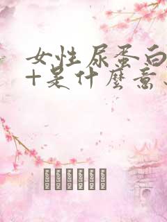 女性尿蛋白质1+是什么意思