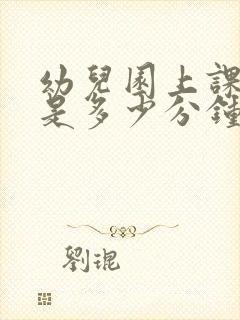 幼儿园上课时间是多少分钟一节课