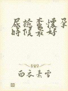 尿检查怀孕什么时候最好