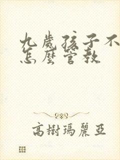 九岁孩子不听话怎么管教