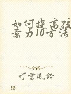 如何提高孩子注意力10方法