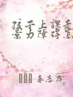 孩子上课走神注意力障碍怎么办