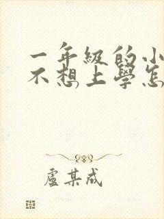 一年级的小朋友不想上学怎么办?