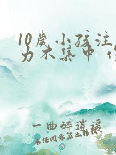 10岁小孩注意力不集中 作业拖拉怎么办