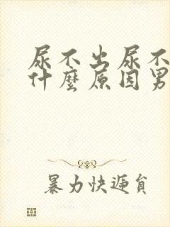 尿不出尿不净是什么原因男