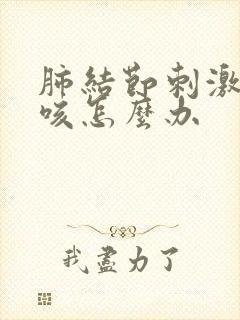 肺结节刺激性干咳怎么办