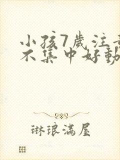 小孩7岁注意力不集中好动