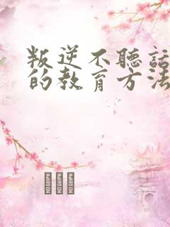 叛逆不听话孩子的教育方法