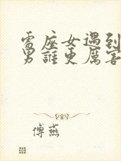 处座女遇到双鱼男谁更厉害