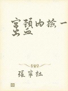 宫颈内检一碰就出血