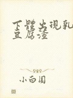 下体出现乳白色豆腐渣