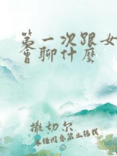 第一次跟女生约会聊什么