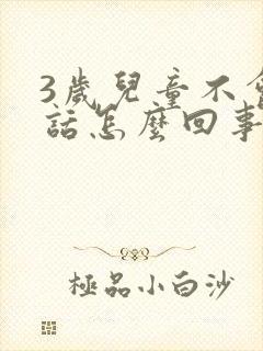 3岁儿童不会说话怎么回事