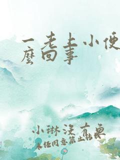 一老上小便是怎么回事