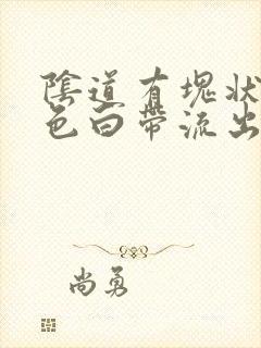 阴道有块状黄绿色白带流出