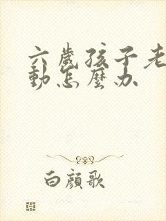 六岁孩子老是多动怎么办