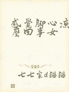 感觉脚心凉是怎么回事女