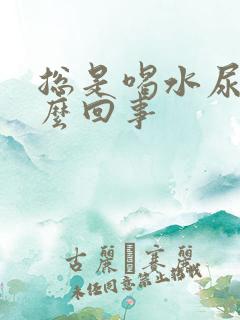 总是喝水尿频怎么回事