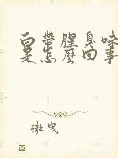 白带腥臭味发黄是怎么回事