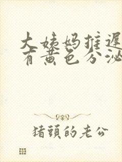 大姨妈推迟三天有黄色分泌物