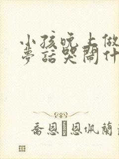 小孩晚上做梦说梦话哭闹什么原因