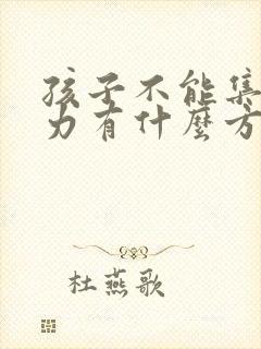 孩子不能集中精力有什么方法改善吗?