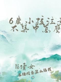 6岁小孩注意力不集中怎么回事