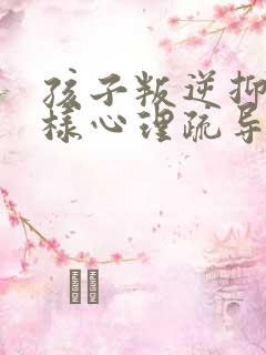 孩子叛逆抑郁怎样心理疏导