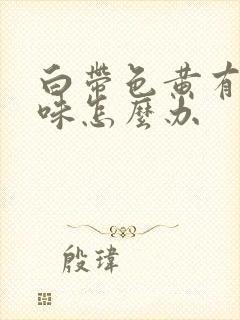 白带色黄有腥臭味怎么办