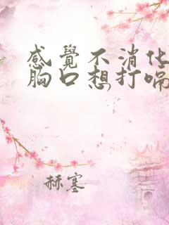 感觉不消化堵在胸口想打嗝