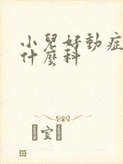 小儿好动症要挂什么科