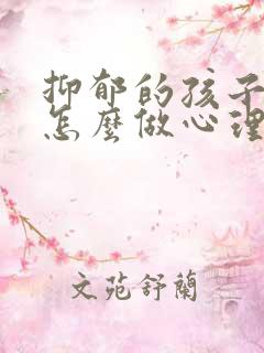 抑郁的孩子家长怎么做心理疏导