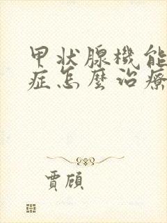 甲状腺机能减退症怎么治疗