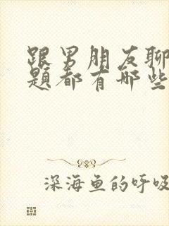 跟男朋友聊的话题都有哪些