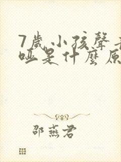 7岁小孩声音嘶哑是什么原因造成的