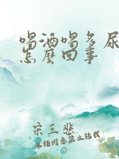 喝酒喝多尿床是怎么回事