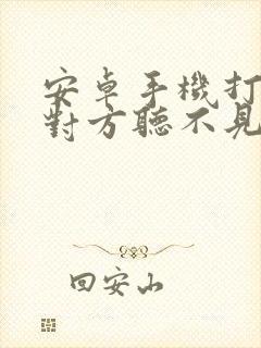 安卓手机打电话对方听不见我声音咋回事