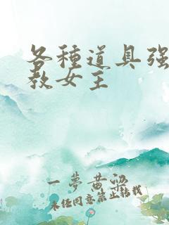 各种道具强制调教女主