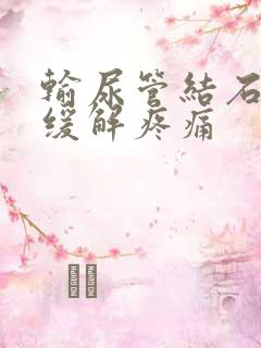 输尿管结石怎样缓解疼痛