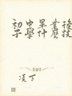 初中毕业后男孩子学什么技校比较好?