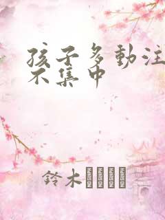 孩子多动注意力不集中