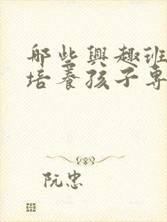 哪些兴趣班可以培养孩子专注力