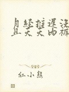 月经推迟没来而且天天内裤都是湿的