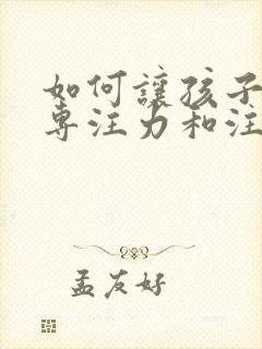 如何让孩子提高专注力和注意力