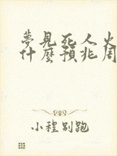 梦见死人火化是什么预兆周公解梦