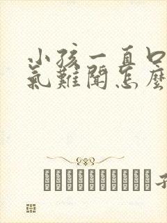 小孩一直口臭出气难闻怎么解决