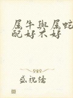 属牛与属蛇的婚配好不好