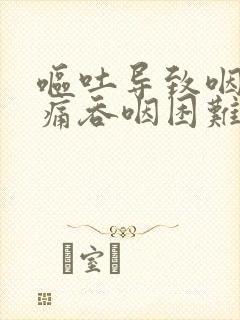 呕吐导致咽喉肿痛吞咽困难怎么办