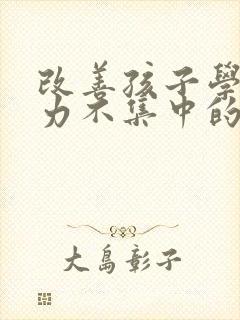 改善孩子学习精力不集中的方法