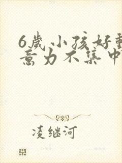 6岁小孩好动注意力不集中缺什么